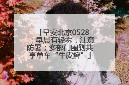 早安北京0528：早晨有轻雾，注意防暑；多部门围剿共享单车“牛皮癣”