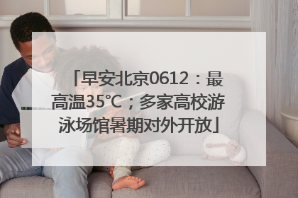 早安北京0612：最高温35℃；多家高校游泳场馆暑期对外开放