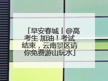 早安春城丨@高考生 加油！考试结束，云南景区请你免费游山玩水