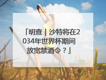 明查｜沙特将在2034年世界杯期间放宽禁酒令？