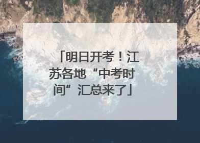 明日开考！江苏各地“中考时间”汇总来了