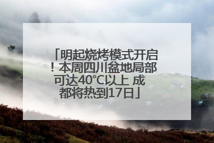 明起烧烤模式开启！本周四川盆地局部可达40℃以上 成都将热到17日