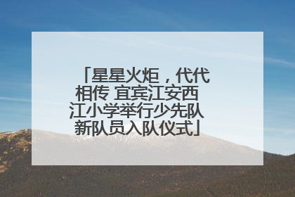 星星火炬，代代相传 宜宾江安西江小学举行少先队新队员入队仪式