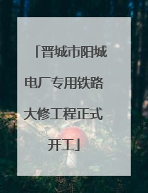 晋城市阳城电厂专用铁路大修工程正式开工