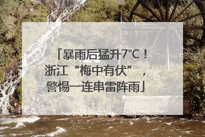 暴雨后猛升7℃！浙江“梅中有伏”，警惕一连串雷阵雨