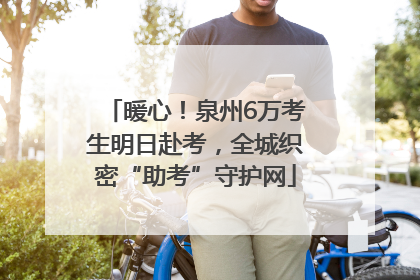 暖心！泉州6万考生明日赴考，全城织密“助考”守护网