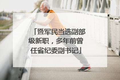暨军民当选副部级新职，多年前曾任省纪委副书记