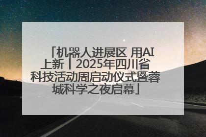 机器人进展区 用AI上新丨2025年四川省科技活动周启动仪式暨蓉城科学之夜启幕
