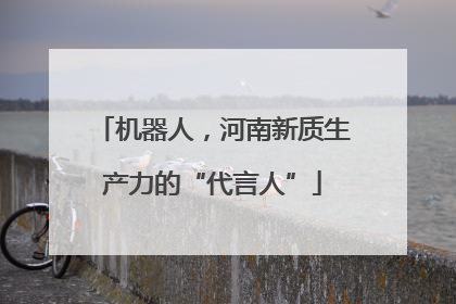 机器人，河南新质生产力的“代言人”