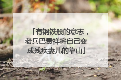 有钢铁般的意志，老兵巴贵祥将自己变成残疾妻儿的靠山