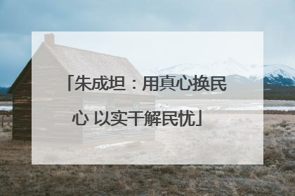 朱成坦：用真心换民心 以实干解民忧