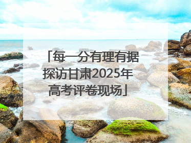 每一分有理有据 探访甘肃2025年高考评卷现场