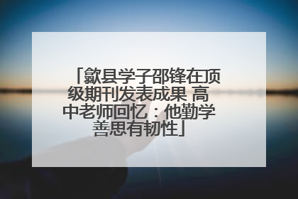 歙县学子邵锋在顶级期刊发表成果 高中老师回忆：他勤学善思有韧性