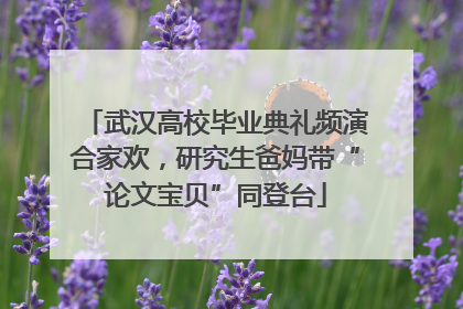 武汉高校毕业典礼频演合家欢，研究生爸妈带“论文宝贝”同登台