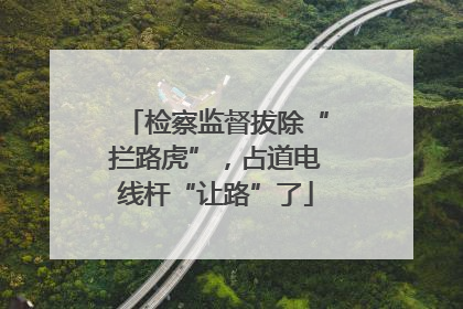 检察监督拔除“拦路虎”，占道电线杆“让路”了
