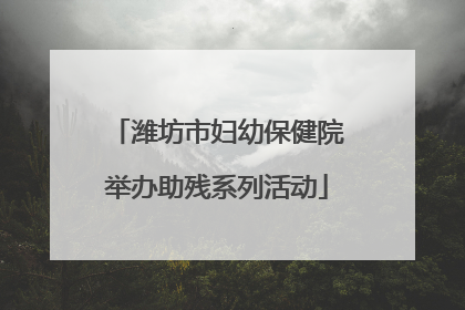 潍坊市妇幼保健院举办助残系列活动