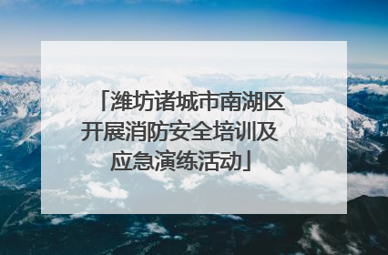 潍坊诸城市南湖区开展消防安全培训及应急演练活动
