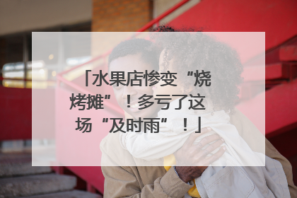 水果店惨变“烧烤摊”！多亏了这场“及时雨”！