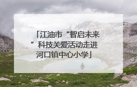 江油市“智启未来”科技关爱活动走进河口镇中心小学