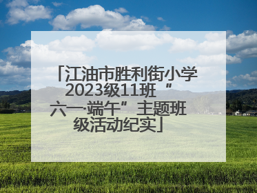 江油市胜利街小学2023级11班“六一·端午”主题班级活动纪实