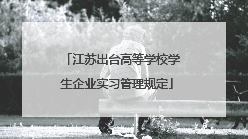 江苏出台高等学校学生企业实习管理规定