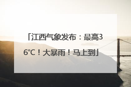 江西气象发布：最高36℃！大暴雨！马上到