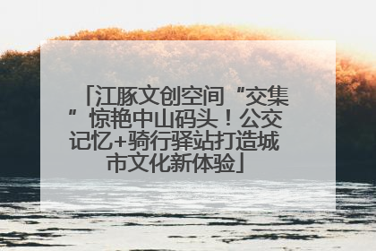 江豚文创空间“交集”惊艳中山码头！公交记忆+骑行驿站打造城市文化新体验