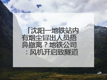 沈阳一地铁站内有烟尘冒出人员捂鼻撤离？地铁公司：风机开启致隧道灰尘飘散至站内