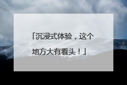 沉浸式体验，这个地方大有看头！