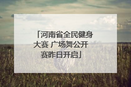 河南省全民健身大赛 广场舞公开赛昨日开启