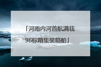 河南内河首航满载96标箱集装箱船