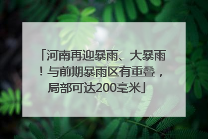 河南再迎暴雨、大暴雨！与前期暴雨区有重叠，局部可达200毫米