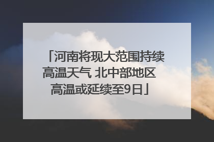 河南将现大范围持续高温天气 北中部地区高温或延续至9日