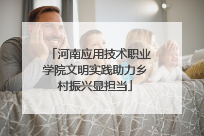 河南应用技术职业学院文明实践助力乡村振兴显担当