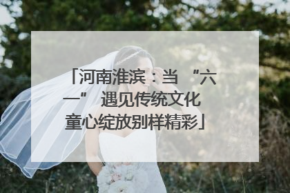 河南淮滨：当 “六一” 遇见传统文化 童心绽放别样精彩