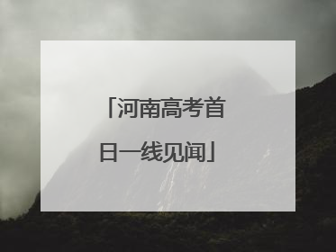 河南高考首日一线见闻