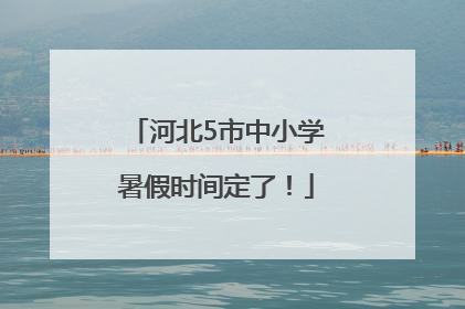河北5市中小学暑假时间定了！