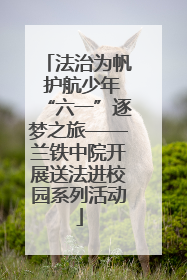 法治为帆 护航少年“六一”逐梦之旅——兰铁中院开展送法进校园系列活动