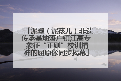 泥塑（泥孩儿）非遗传承基地落户镇江高专 象征“正则”校训精神的屈原像同步揭幕