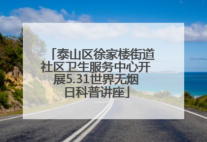 泰山区徐家楼街道社区卫生服务中心开展5.31世界无烟日科普讲座