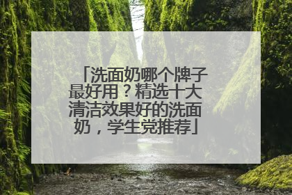 洗面奶哪个牌子最好用？精选十大清洁效果好的洗面奶，学生党推荐