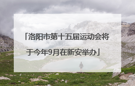 洛阳市第十五届运动会将于今年9月在新安举办