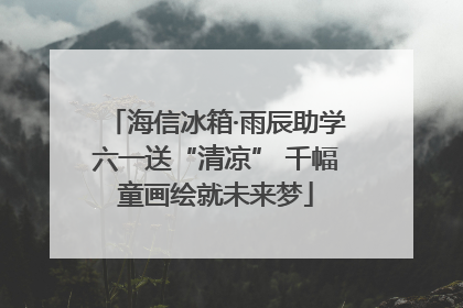 海信冰箱·雨辰助学六一送“清凉” 千幅童画绘就未来梦