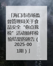 海口市市场监督管理局关于食品安全“你点我检”活动抽样检验结果的通告（2025-001期）