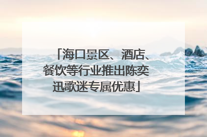 海口景区、酒店、餐饮等行业推出陈奕迅歌迷专属优惠