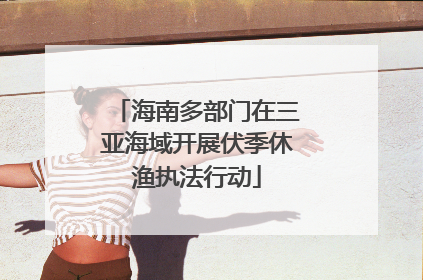 海南多部门在三亚海域开展伏季休渔执法行动