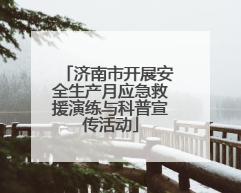 济南市开展安全生产月应急救援演练与科普宣传活动