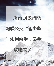 济南L4级智能网联公交“智小蓝”如何乘坐，最全攻略来了