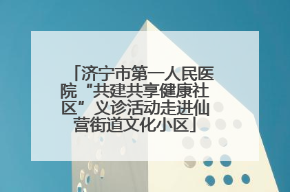 济宁市第一人民医院“共建共享健康社区”义诊活动走进仙营街道文化小区