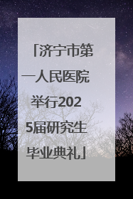 济宁市第一人民医院举行2025届研究生毕业典礼